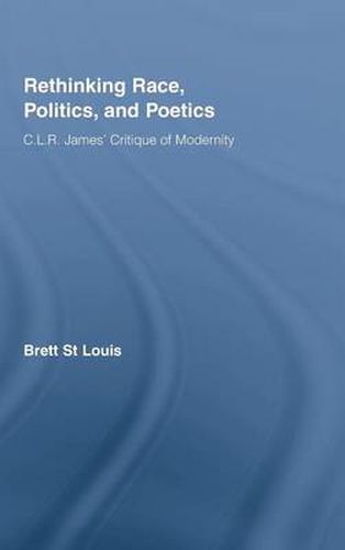 Rethinking Race, Politics, and Poetics: C.L.R. James' Critique of Modernity