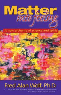 Cover image for Matter into Feeling: A New Alchemy of Science and Spirit