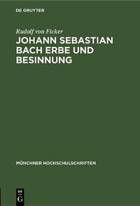 Cover image for Johann Sebastian Bach Erbe Und Besinnung: Rede Gehalten Anlasslich Des 478. Stiftungstages Der Ludwig-Maximilians-Universitat Zu Munchen (Ingolstadt) Am 1.Juli 1950