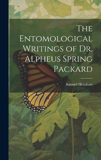 Cover image for The Entomological Writings of Dr. Alpheus Spring Packard