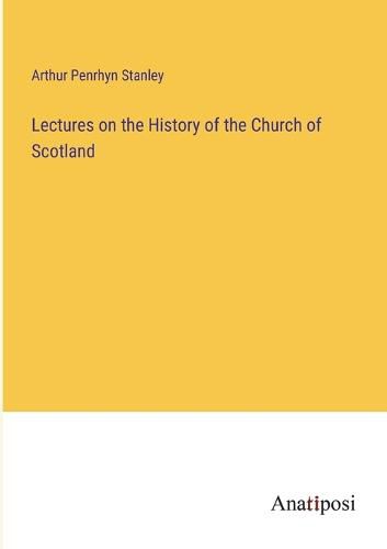 Cover image for Lectures on the History of the Church of Scotland