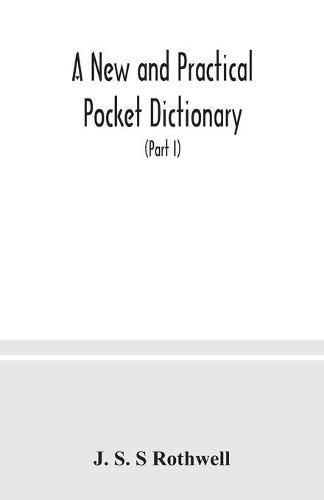 A new and practical pocket dictionary, English-German and German-English on a new system, the pronunciation phonetically indicated by means of German letters, with copious lists of abbreviations, baptismal and geographical names (Part I) English-German