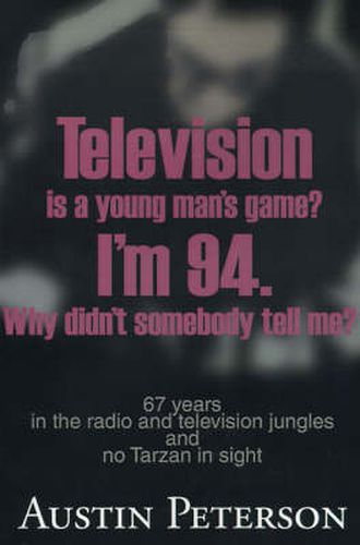 Cover image for Television is a Young Man's Game? I'm 94. Why Didn't Somebody Tell Me?: 67 Years in the Radio and Television Jungles and No Tarzan in Sight