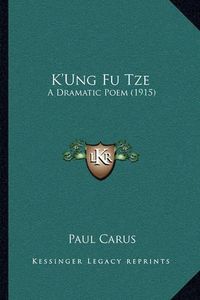 Cover image for K'Ung Fu Tze: A Dramatic Poem (1915)