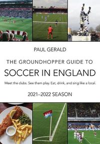 Cover image for The Groundhopper Guide to Soccer in England, 2021-22 Edition: Meet the clubs. See them play. Eat, drink, and sing with the locals.