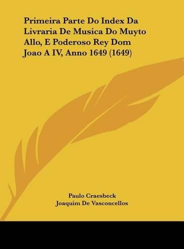 Cover image for Primeira Parte Do Index Da Livraria de Musica Do Muyto Allo, E Poderoso Rey Dom Joao a IV, Anno 1649 (1649)