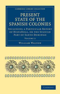 Cover image for Present State of the Spanish Colonies: Including a Particular Report of Hispanola, or the Spanish Part of Santo Domingo