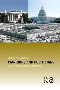 Cover image for Warriors and Politicians: US Civil-Military Relations under Stress