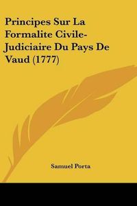 Cover image for Principes Sur La Formalite Civile-Judiciaire Du Pays de Vaud (1777)