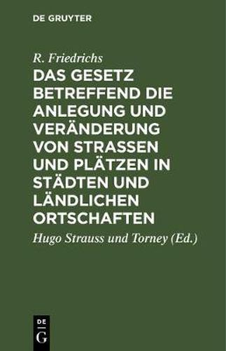 Cover image for Das Gesetz Betreffend Die Anlegung Und Veranderung Von Strassen Und Platzen in Stadten Und Landlichen Ortschaften: Vom 2. Juli 1875