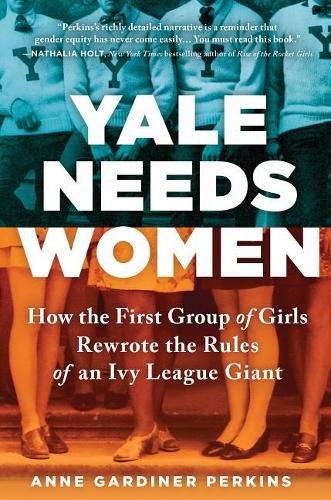 Cover image for Yale Needs Women: How the First Group of Girls Rewrote the Rules of an Ivy League Giant