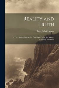 Cover image for Reality and Truth; a Critical and Constructive Essay Concerning Knowledge, Certainty, and Truth