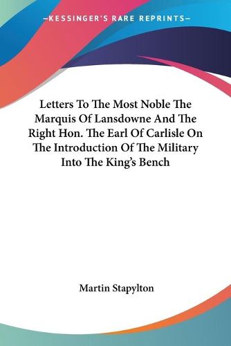 Cover image for Letters to the Most Noble the Marquis of Lansdowne and the Right Hon. the Earl of Carlisle on the Introduction of the Military Into the King's Bench