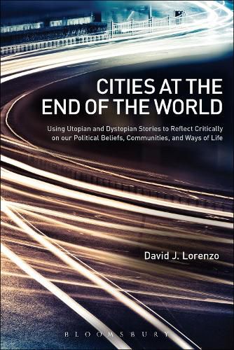 Cover image for Cities at the End of the World: Using Utopian and Dystopian Stories to Reflect Critically on our Political Beliefs, Communities, and Ways of Life