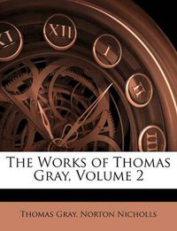 Cover image for The Works of Thomas Gray, Volume 2