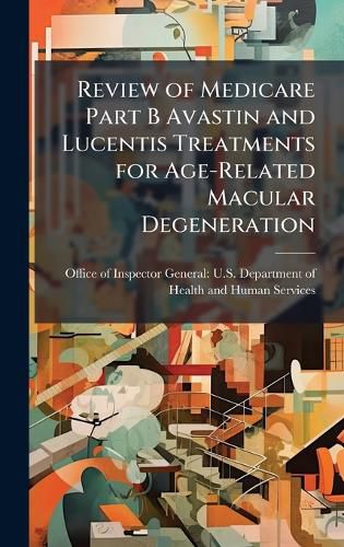 Cover image for Review of Medicare Part B Avastin and Lucentis Treatments for Age-Related Macular Degeneration