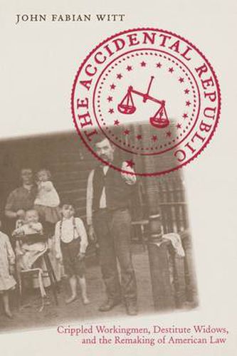 Cover image for The Accidental Republic: Crippled Workingmen, Destitute Widows, and the Remaking of American Law