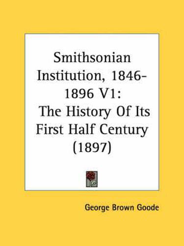 Cover image for Smithsonian Institution, 1846-1896 V1: The History of Its First Half Century (1897)