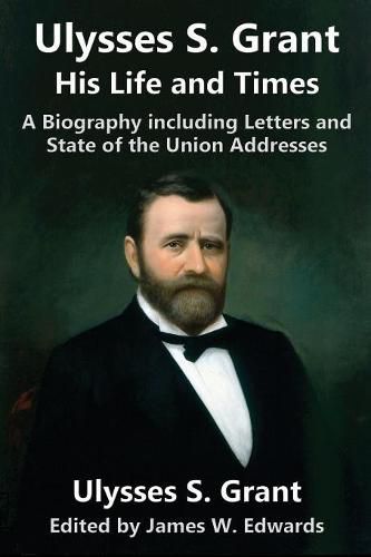 Cover image for Ulysses S. Grant: His Life and Times: A Biography including Letters and State of the Union Addresses