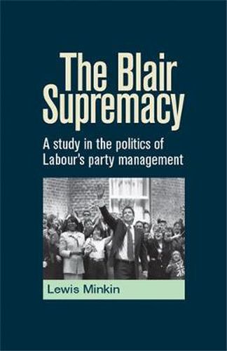 Cover image for The Blair Supremacy: A Study in the Politics of Labour's Party Management