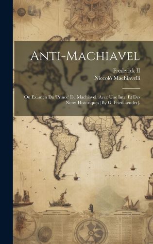 Cover image for Anti-Machiavel; Ou Examen Du 'prince' De Machiavel, Avec Une Intr. Et Des Notes Historiques [By G. Friedlaender].