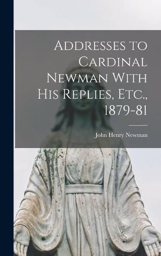 Addresses to Cardinal Newman With His Replies, Etc., 1879-81