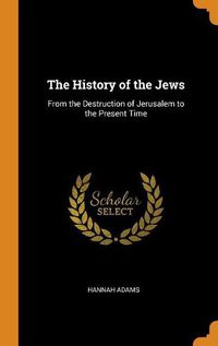 Cover image for The History of the Jews: From the Destruction of Jerusalem to the Present Time