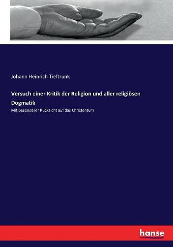 Versuch einer Kritik der Religion und aller religioesen Dogmatik: Mit besonderer Rucksicht auf das Christentum