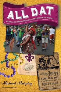 Cover image for All Dat New Orleans: Eating, Drinking, Listening to Music, Exploring, & Celebrating in the Crescent City