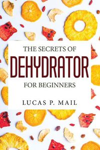 Cover image for The Secrets of Dehydrator for Beginners