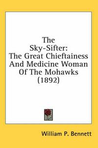 Cover image for The Sky-Sifter: The Great Chieftainess and Medicine Woman of the Mohawks (1892)