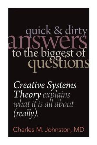 Cover image for Quick and Dirty Answers to the Biggest of Questions: Creative Systems Theory Explains What It is All About (Really)