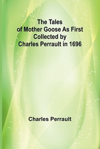 Cover image for The Tales of Mother Goose As First Collected by Charles Perrault in 1696