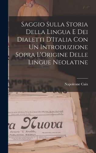 Cover image for Saggio Sulla Storia Della Lingua E Dei Dialetti D'Italia Con Un Introduzione Sopra L'Origine Delle Lingue Neolatine