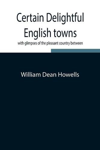 Cover image for Certain delightful English towns, with glimpses of the pleasant country between