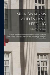 Cover image for Milk Analysis and Infant Feeding; a Practical Treatise on the Examination of Human and Cows' Milk, Cream, Condensed Milk, Etc., and Directions as to the Diet of Young Infants