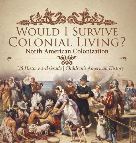 Cover image for Would I Survive Colonial Living? North American Colonization US History 3rd Grade Children's American History