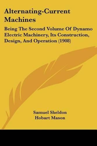 Cover image for Alternating-Current Machines: Being the Second Volume of Dynamo Electric Machinery, Its Construction, Design, and Operation (1908)