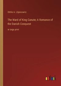 Cover image for The Ward of King Canute; A Romance of the Danish Conquest