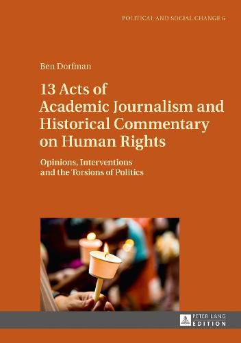 Cover image for 13 Acts of Academic Journalism and Historical Commentary on Human Rights: Opinions, Interventions and the Torsions of Politics