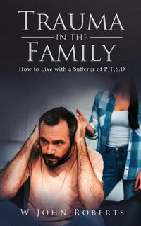 Cover image for Trauma in the Family: How to Live with a Sufferer of P.T.S.D