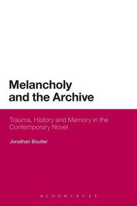 Cover image for Melancholy and the Archive: Trauma, History and Memory in the Contemporary Novel