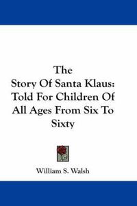 Cover image for The Story Of Santa Klaus: Told For Children Of All Ages From Six To Sixty