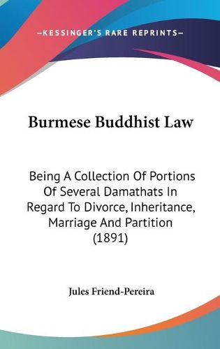 Cover image for Burmese Buddhist Law: Being a Collection of Portions of Several Damathats in Regard to Divorce, Inheritance, Marriage and Partition (1891)