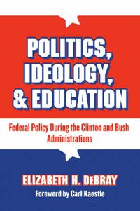 Cover image for Politics, Ideology, and Education: Federal Policy During the Clinton and Bush Administrations