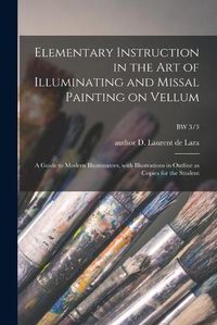 Cover image for Elementary Instruction in the Art of Illuminating and Missal Painting on Vellum: a Guide to Modern Illuminators, With Illustrations in Outline as Copies for the Student; BW 3/3