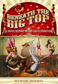 Cover image for Beneath the Big Top: A Social History of the Circus in Britain