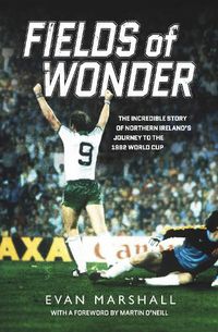 Cover image for Fields of Wonder: The Incredible Story of Northern Ireland's Journey to the 1982 World Cup