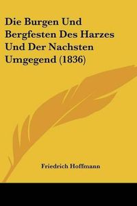 Cover image for Die Burgen Und Bergfesten Des Harzes Und Der Nachsten Umgegend (1836)