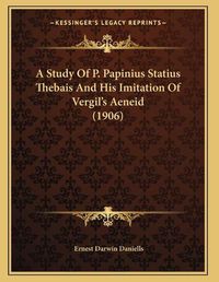 Cover image for A Study of P. Papinius Statius Thebais and His Imitation of Vergil's Aeneid (1906)